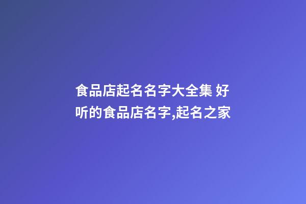 食品店起名名字大全集 好听的食品店名字,起名之家